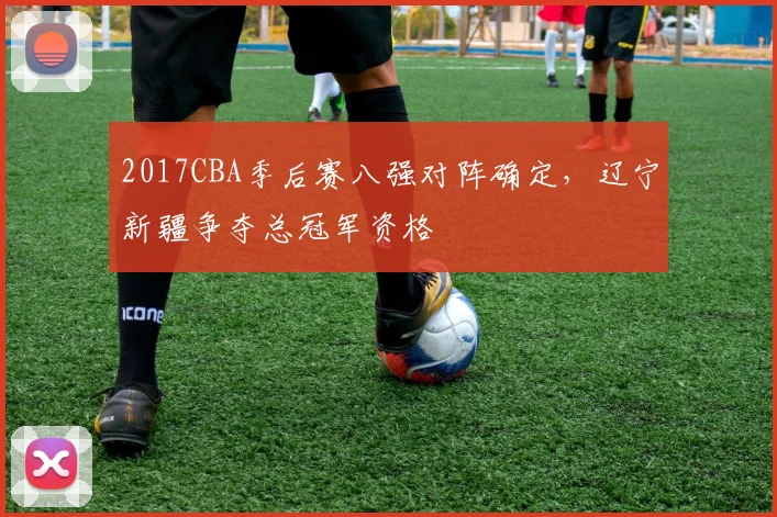 2017CBA季后赛八强对阵确定，辽宁新疆争夺总冠军资格