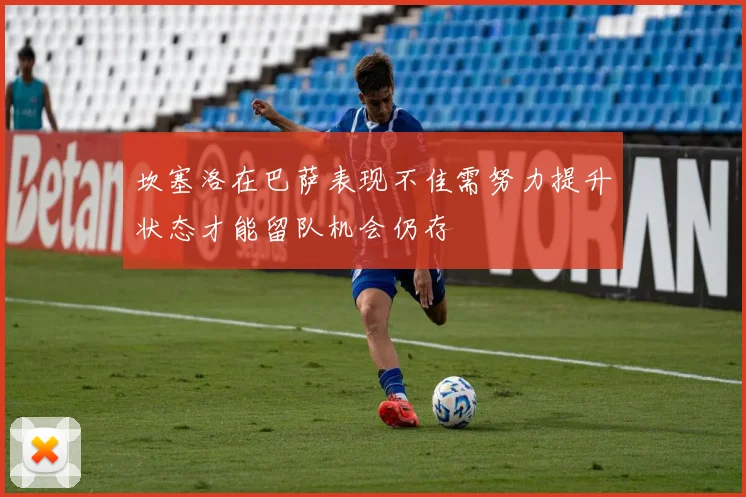 坎塞洛在巴萨表现不佳需努力提升状态才能留队机会仍存