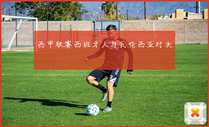 西甲联赛西班牙人与瓦伦西亚对决