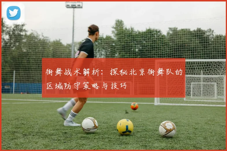 街舞战术解析：探秘北京街舞队的区域防守策略与技巧
