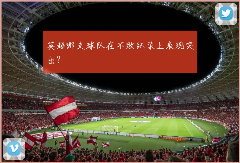 英超哪支球队在不败纪录上表现突出？